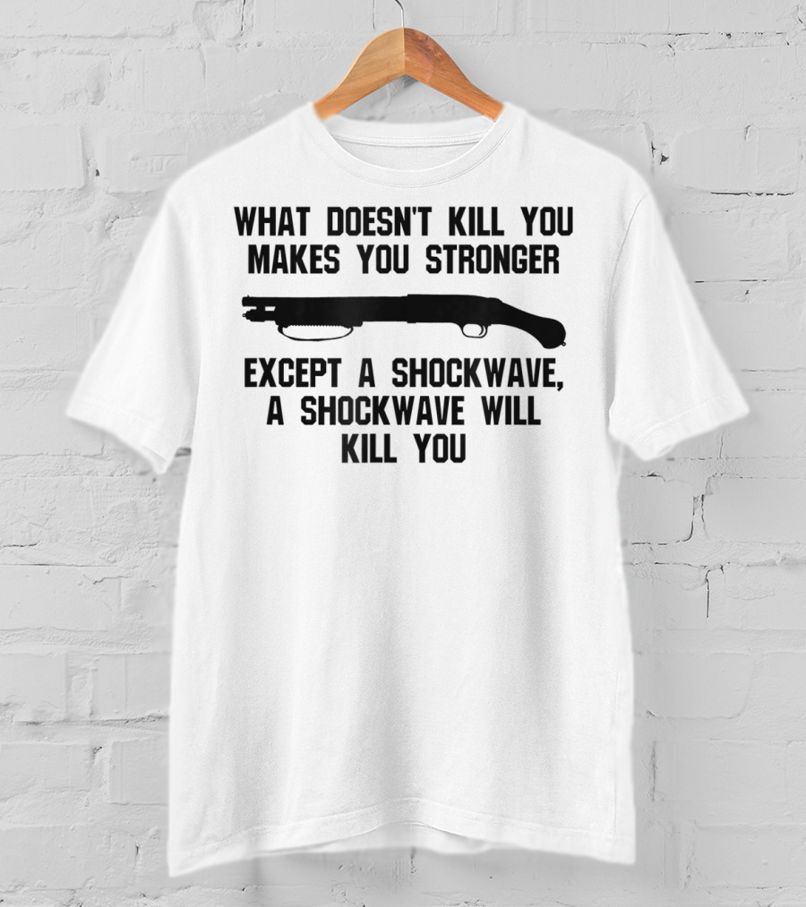 What Doesn't Kill You Makes You Stronger Except A Shockwave Mossberg 590 Accessories Fun Tactical T-Shirt