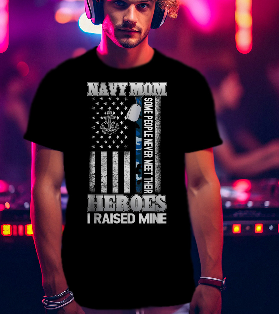 Navy Mom Some People Never Meet Their Heroes I Raised Mine T-Shirt