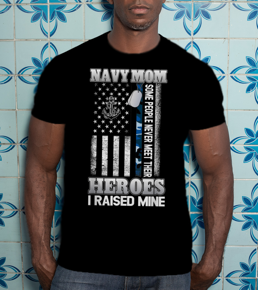 Navy Mom Some People Never Meet Their Heroes I Raised Mine T-Shirt