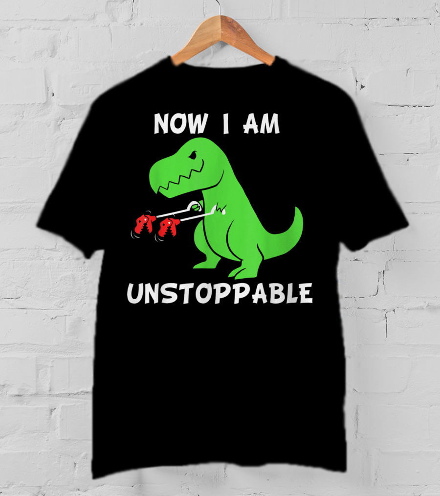 Now I Am Unstoppable T-Rex With Grabbing Claws T-Shirt