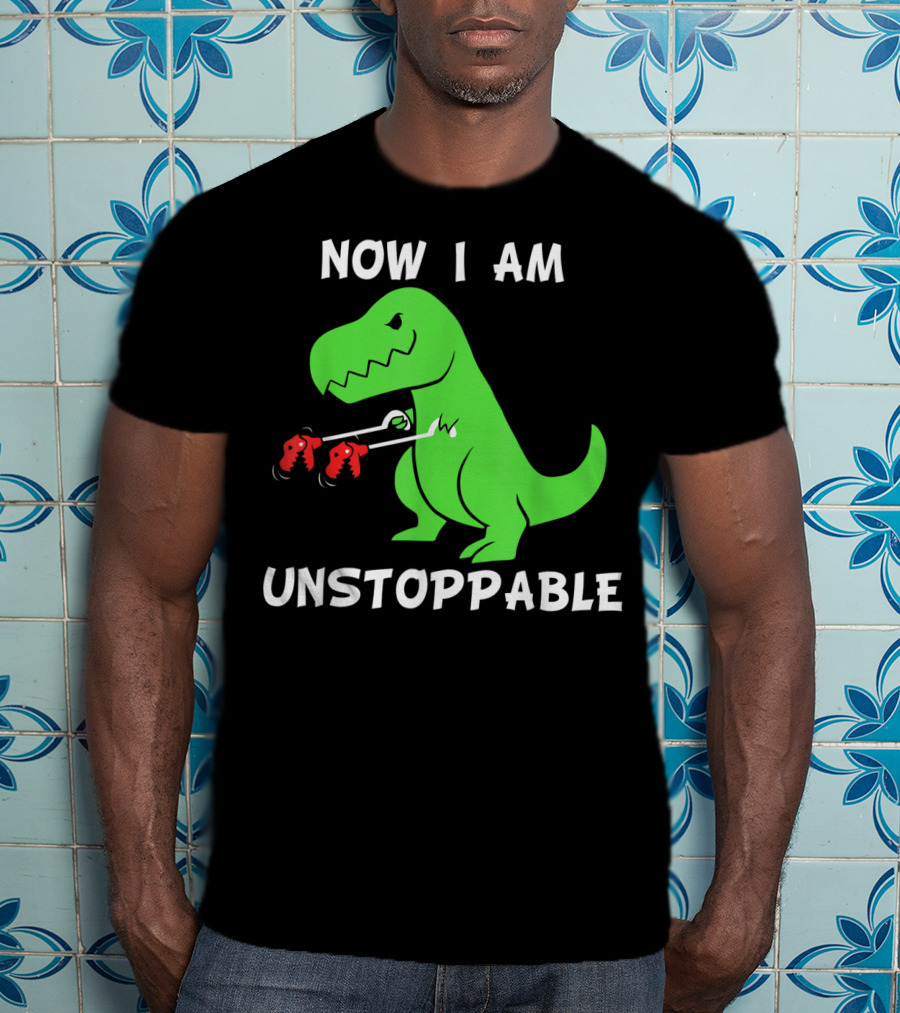 Now I Am Unstoppable T-Rex With Grabbing Claws T-Shirt