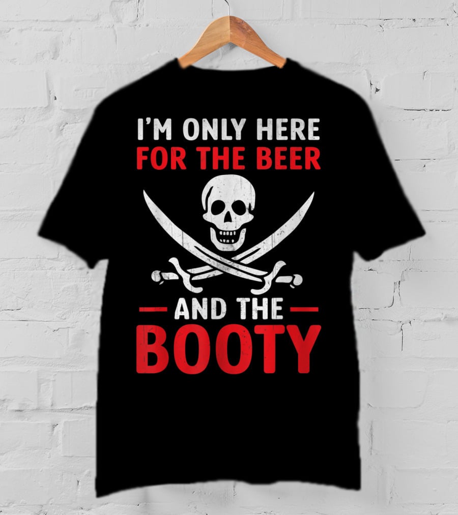 I'm Only Here For The Beer And The Booty Pirate Skull Crossed Swords T-Shirt