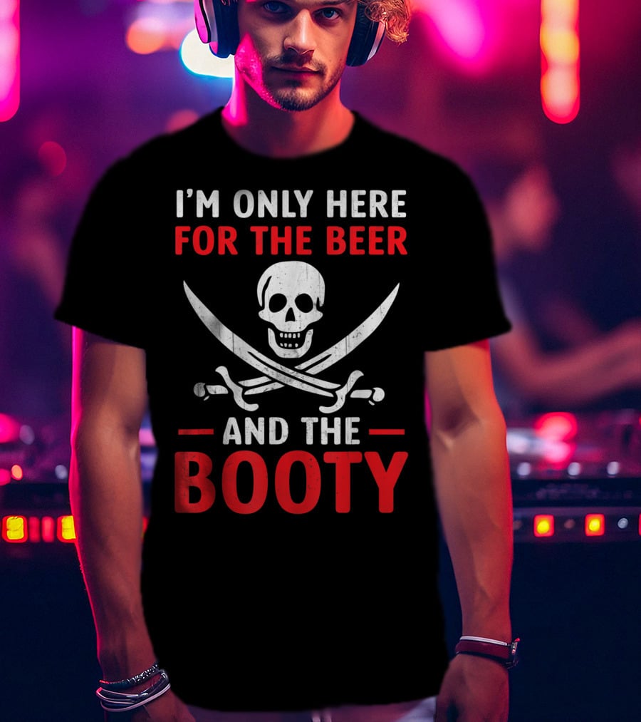 I'm Only Here For The Beer And The Booty Pirate Skull Crossed Swords T-Shirt
