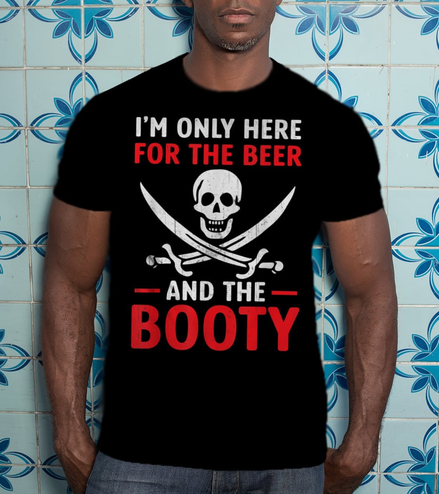 I'm Only Here For The Beer And The Booty Pirate Skull Crossed Swords T-Shirt