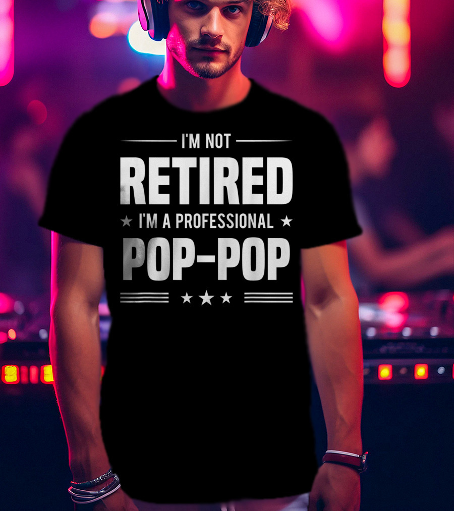 I'm Not Retired I'm A Professional Pop-Pop T-Shirt