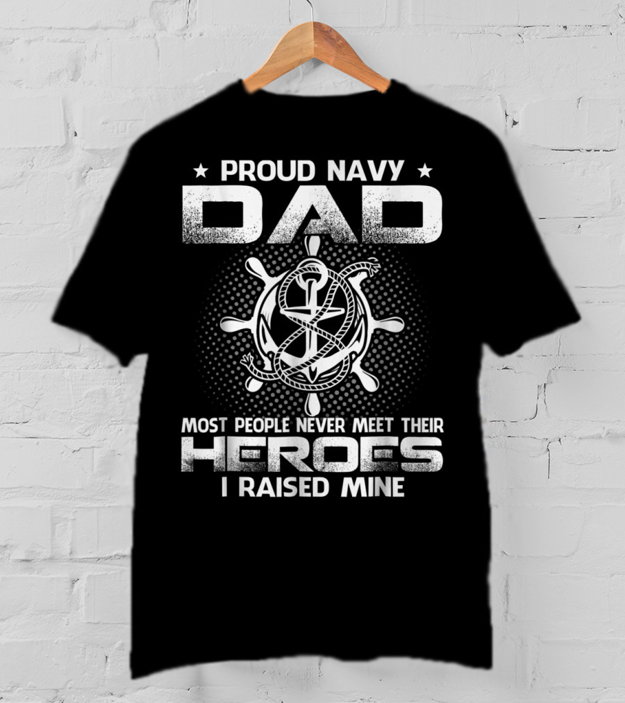 Proud Navy Dad Most People Never Meet Their Heroes I Raised Mine T-Shirt