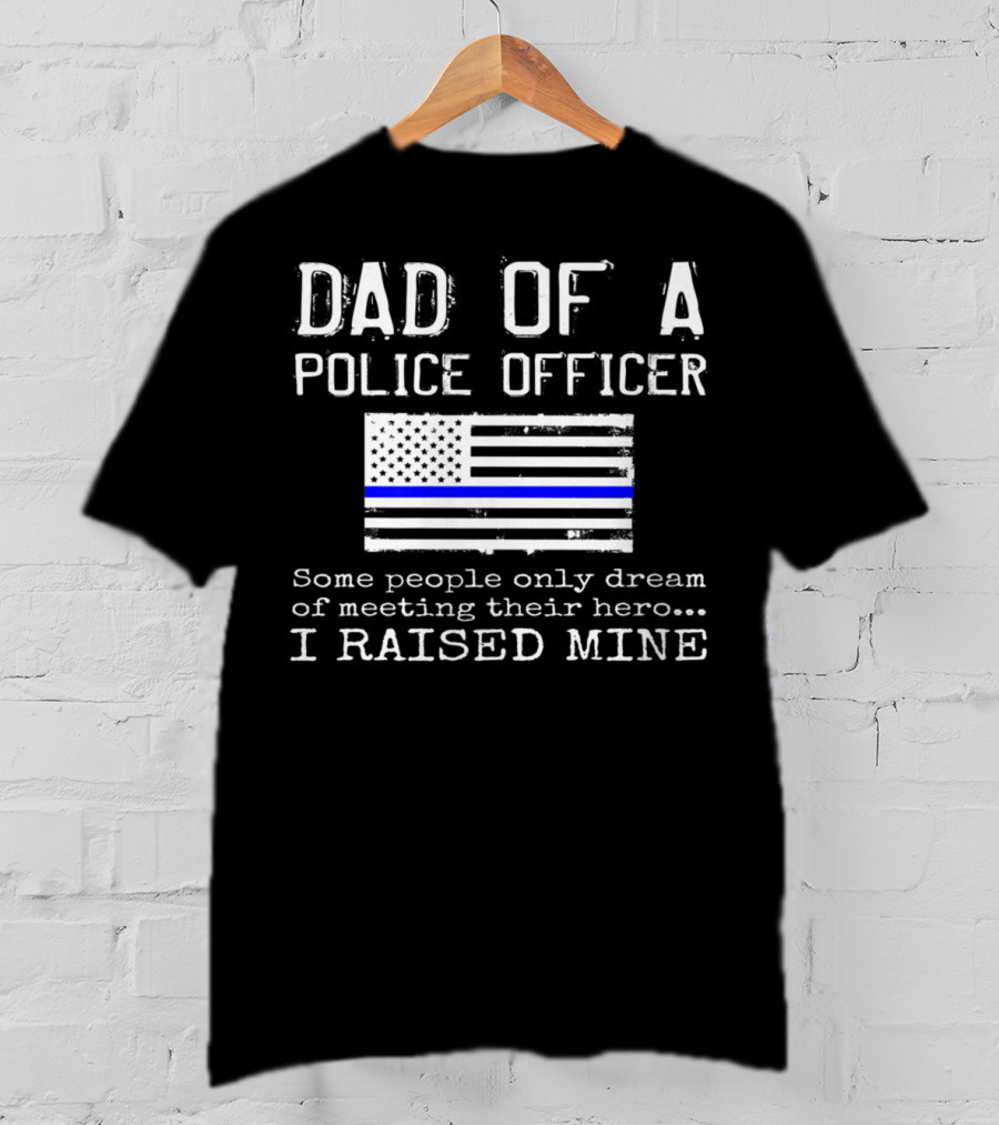 Dad Of A Police Officer Hero I Raised Mine Thin Blue Line Flag T-Shirt