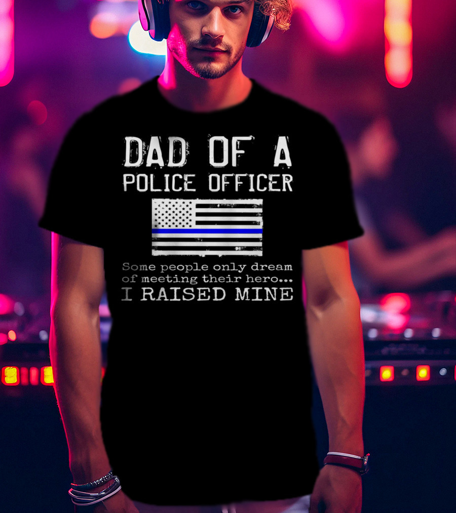 Dad Of A Police Officer Hero I Raised Mine Thin Blue Line Flag T-Shirt
