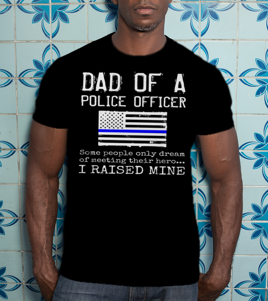 Dad Of A Police Officer Hero I Raised Mine Thin Blue Line Flag T-Shirt