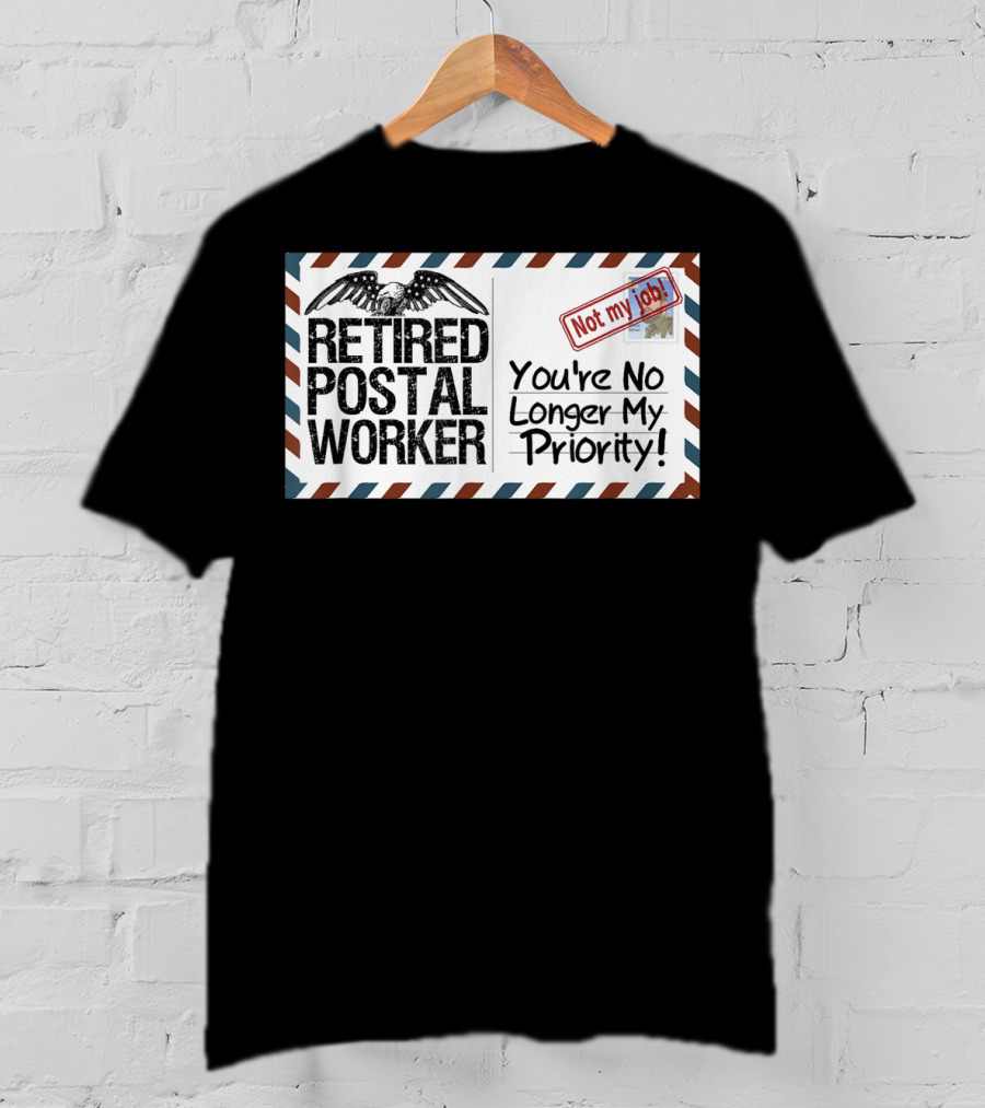 Retired Postal Worker Not My Job You're No Longer My Priority T-Shirt