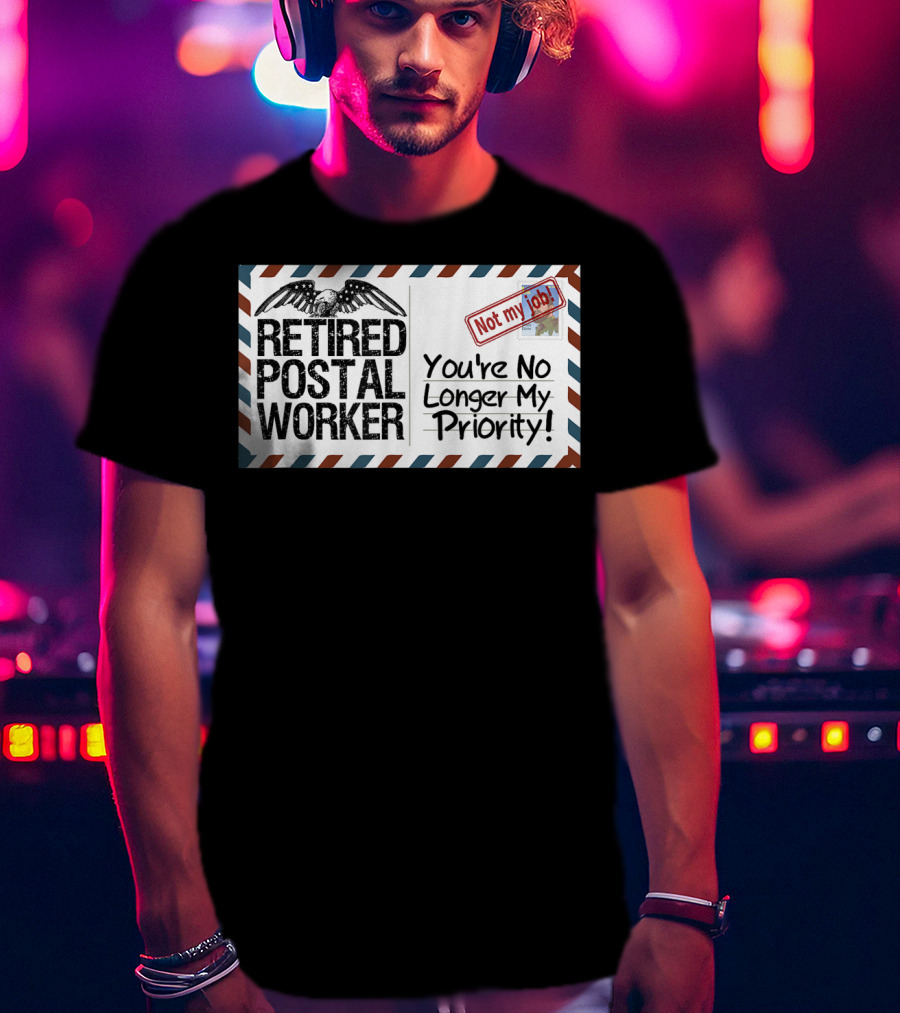 Retired Postal Worker Not My Job You're No Longer My Priority T-Shirt