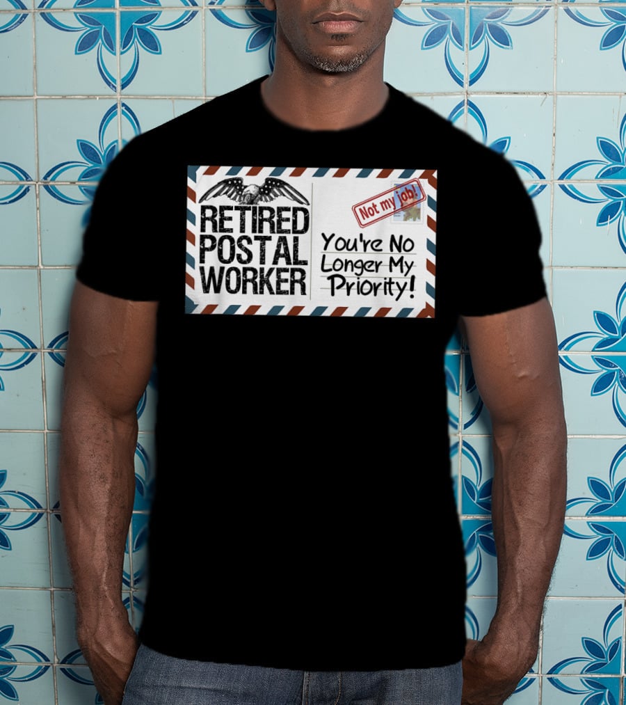 Retired Postal Worker Not My Job You're No Longer My Priority T-Shirt