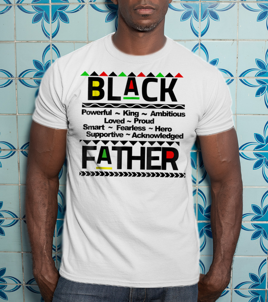 Black Father Powerful King Ambitious Loved Proud Smart Fearless Hero Supportive Acknowledged T-Shirt
