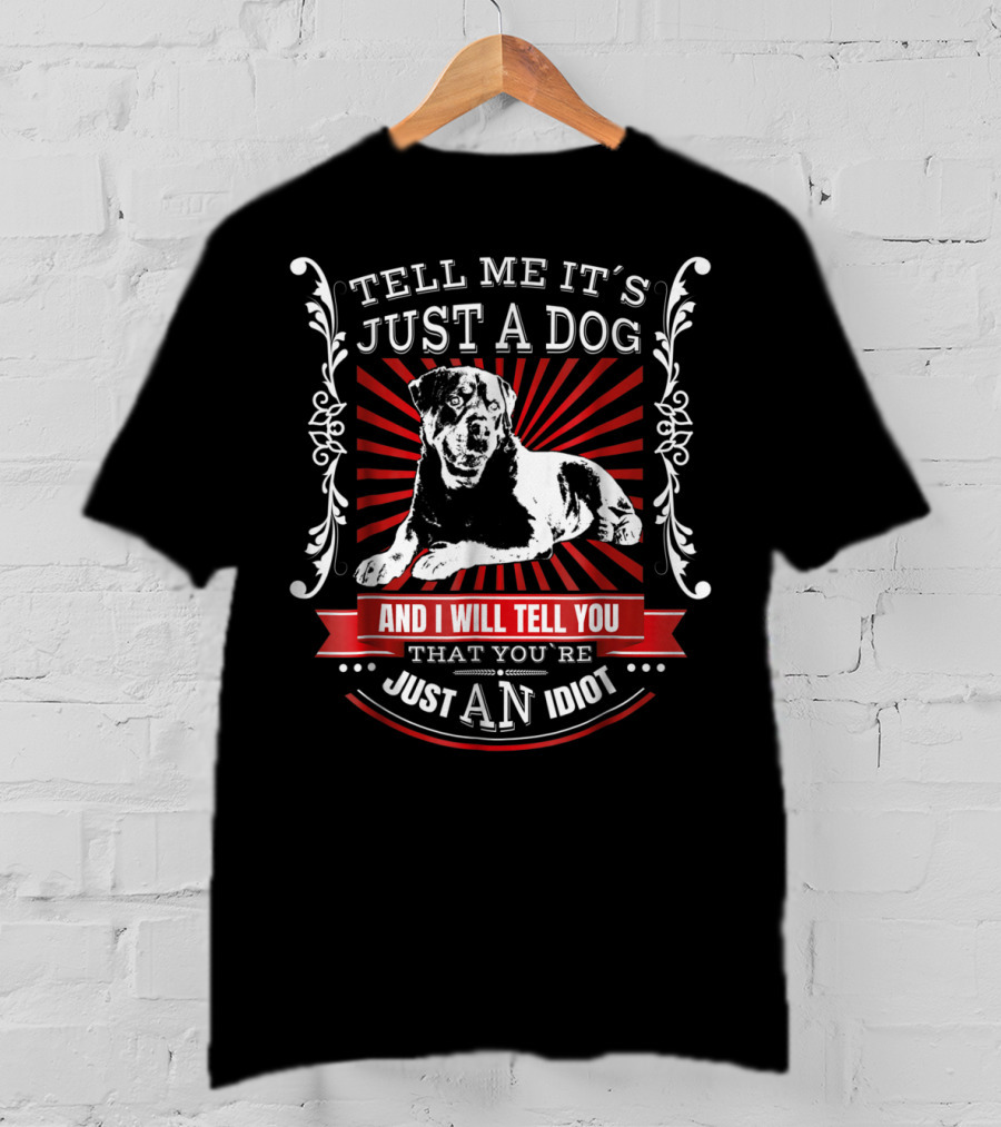 Rottweiler Fun Dog Tell Me It's Just A Dog And I Will Tell You That You're Just An Idiot T-Shirt