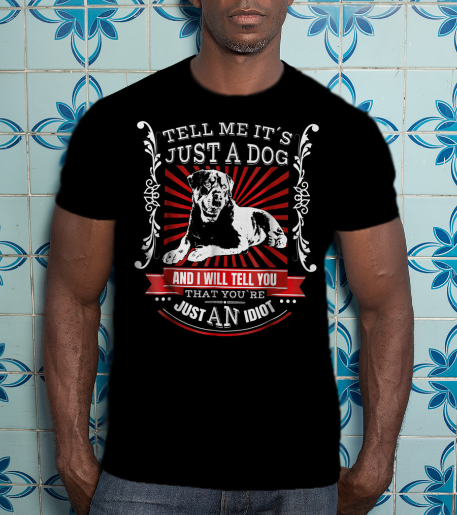 Rottweiler Fun Dog Tell Me It's Just A Dog And I Will Tell You That You're Just An Idiot T-Shirt