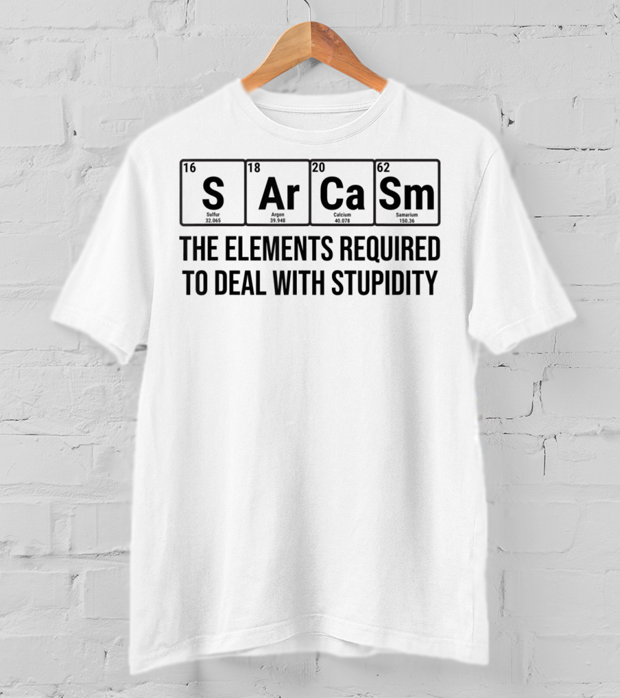 Sarcasm The Elements Required To Deal With Stupidity Chemistry Science T-Shirt