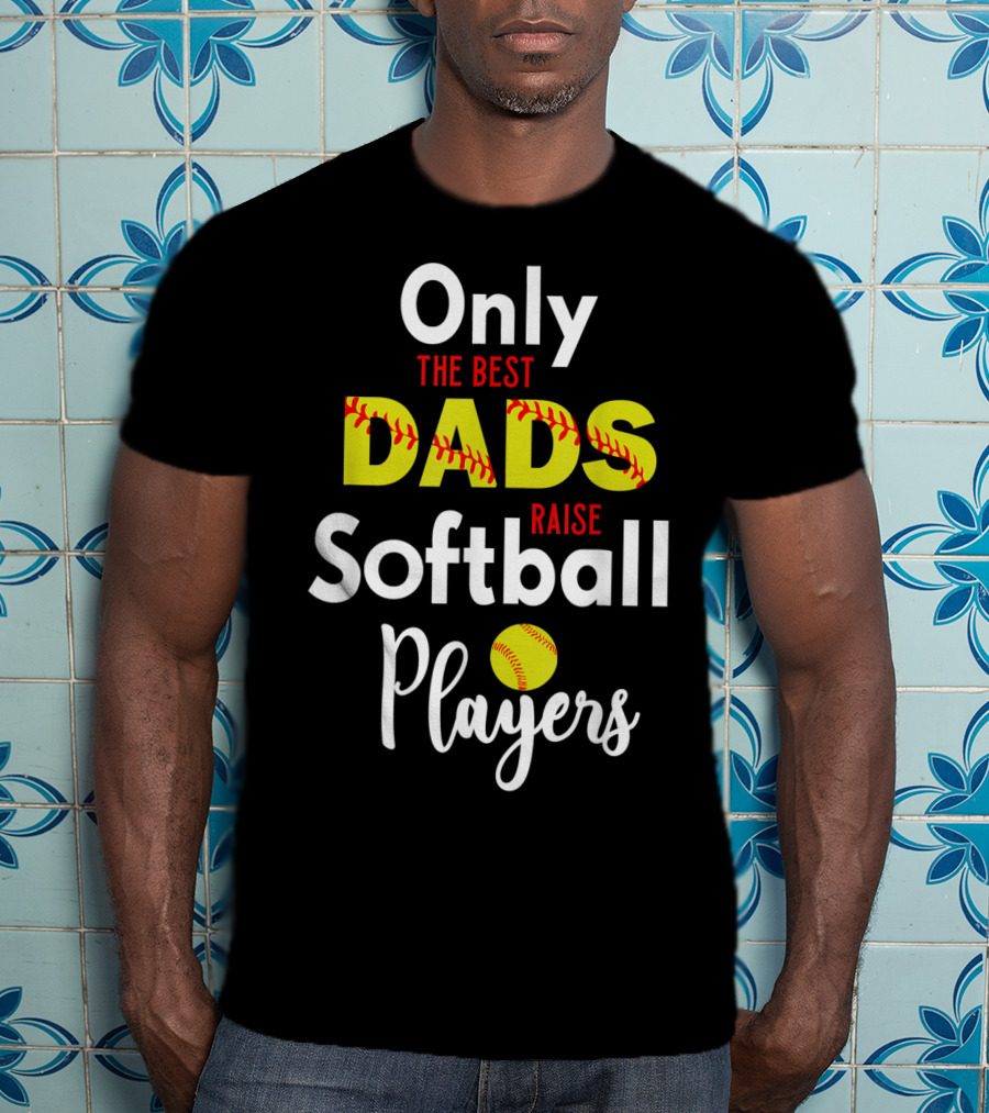 Only The Best Dads Raise Softball Players T-Shirt