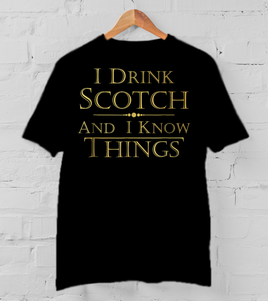I Drink Scotch And I Know Things T-Shirt