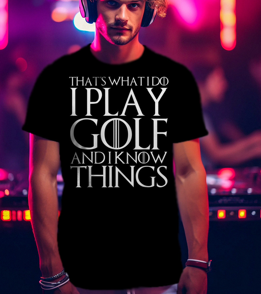 That's What I Do I Play Golf And I Know Things Game Of Thrones Font T-Shirt