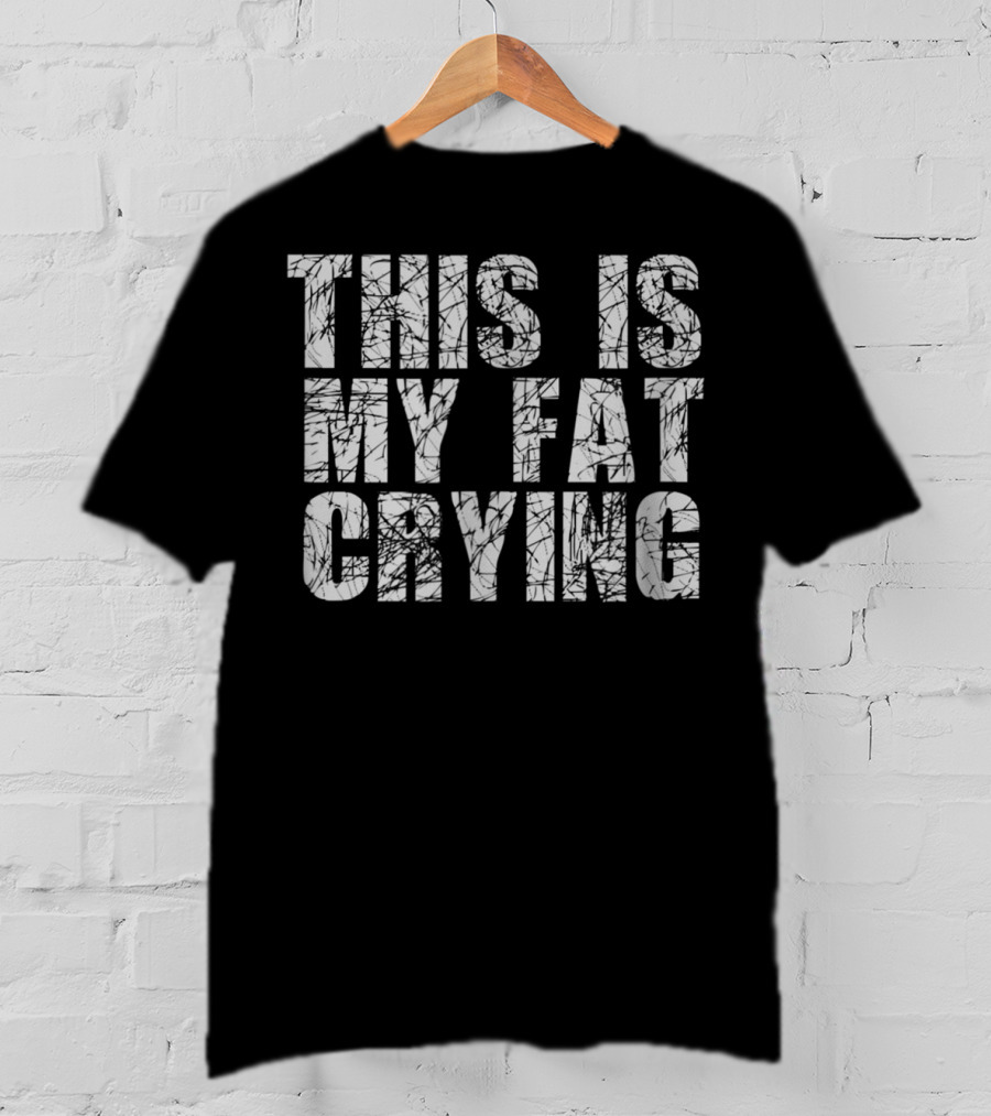 This Is My Fat Crying Funny Sarcastic Motivation T-Shirt