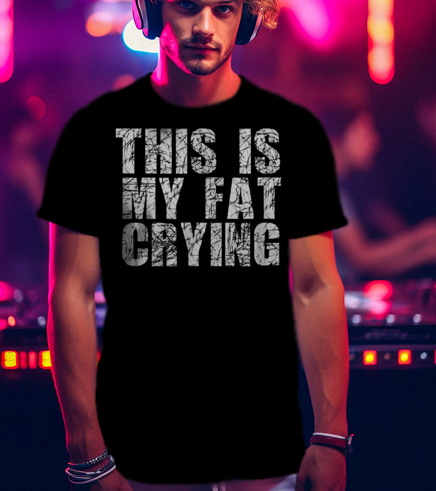 This Is My Fat Crying Funny Sarcastic Motivation T-Shirt