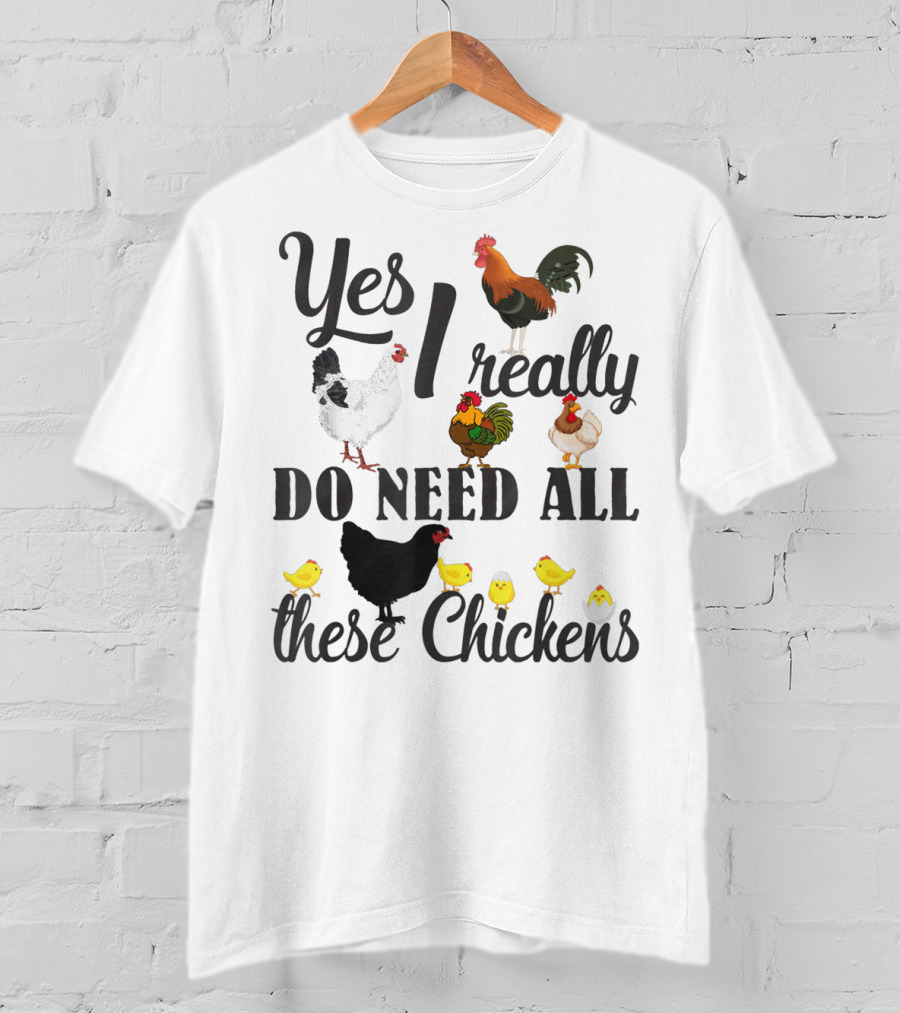 Yes I Really Do Need All These Chickens Roosters Hens And Cute Chicks T-Shirt