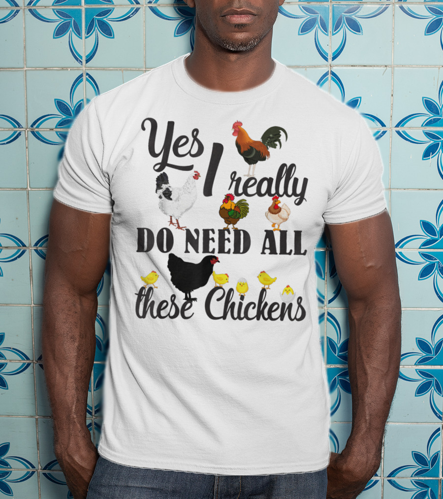 Yes I Really Do Need All These Chickens Roosters Hens And Cute Chicks T-Shirt