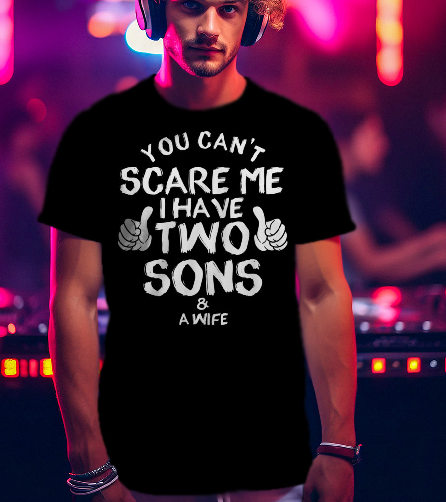 You Can't Scare Me I Have Two Sons And A Wife T-Shirt