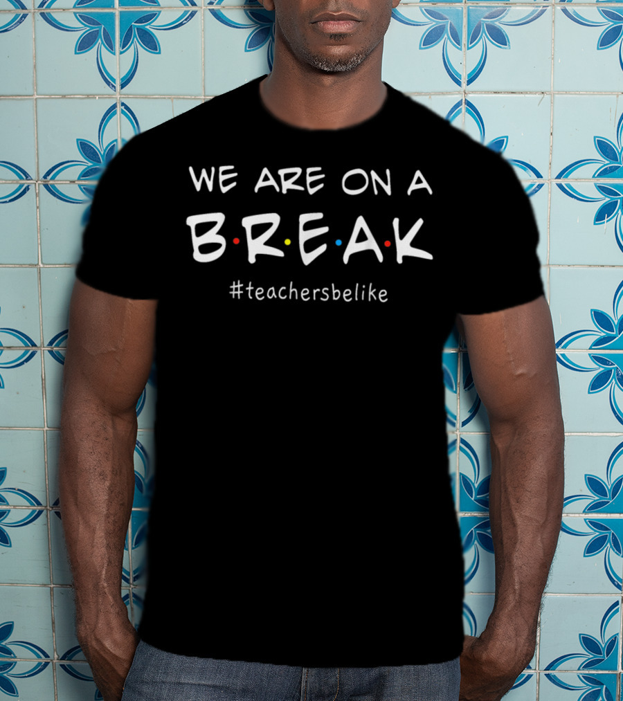 We Are On A Break Teachers Be Like Friends TV Show Reference T-Shirt