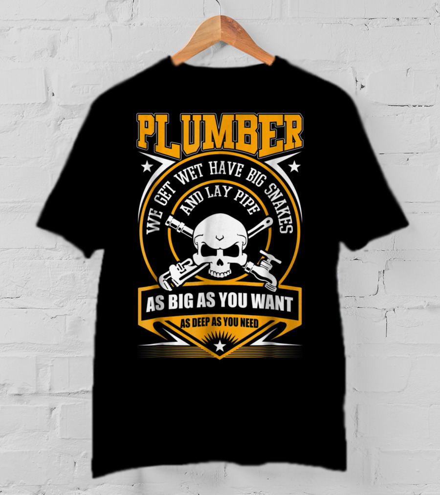 Plumber We Get Wet Have Big Snakes And Lay Pipe As Big As You Want As Deep As You Need T-Shirt
