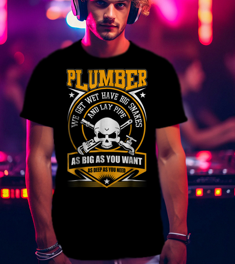 Plumber We Get Wet Have Big Snakes And Lay Pipe As Big As You Want As Deep As You Need T-Shirt