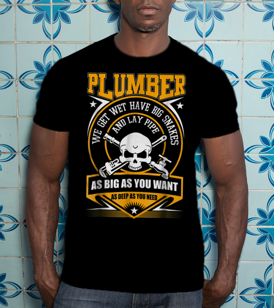 Plumber We Get Wet Have Big Snakes And Lay Pipe As Big As You Want As Deep As You Need T-Shirt