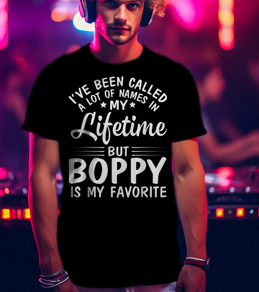 I've Been Called A Lot Of Names In My Lifetime But Boppy Is My Favorite T-Shirt