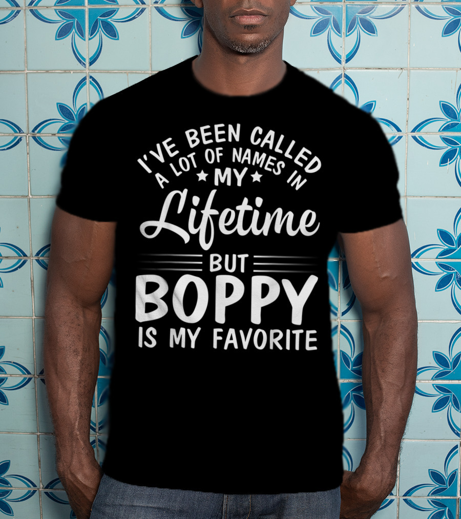I've Been Called A Lot Of Names In My Lifetime But Boppy Is My Favorite T-Shirt