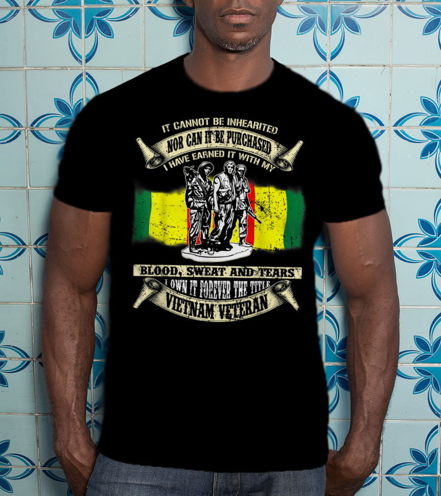 Vietnam Veteran Blood Sweat And Tears Cannot Be Inherited Purchased Earned T-Shirt