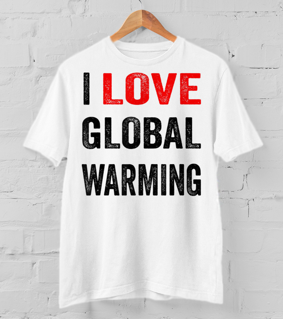 I Love Global Warming Environmental T-Shirt