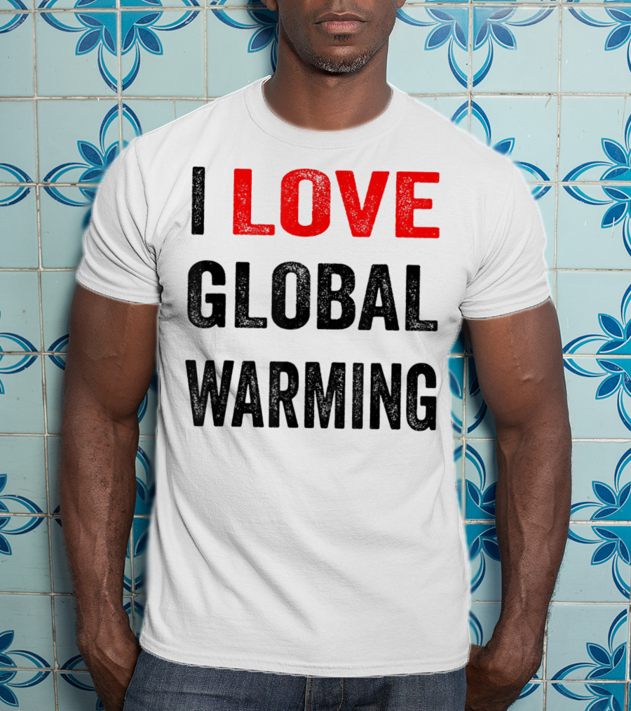 I Love Global Warming Environmental T-Shirt