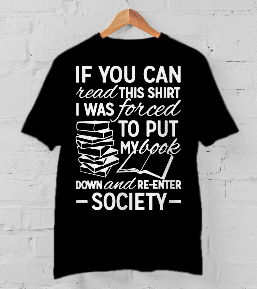 If You Can Read This Shirt I Was Forced To Put My Book Down And Re-Enter Society T-Shirt