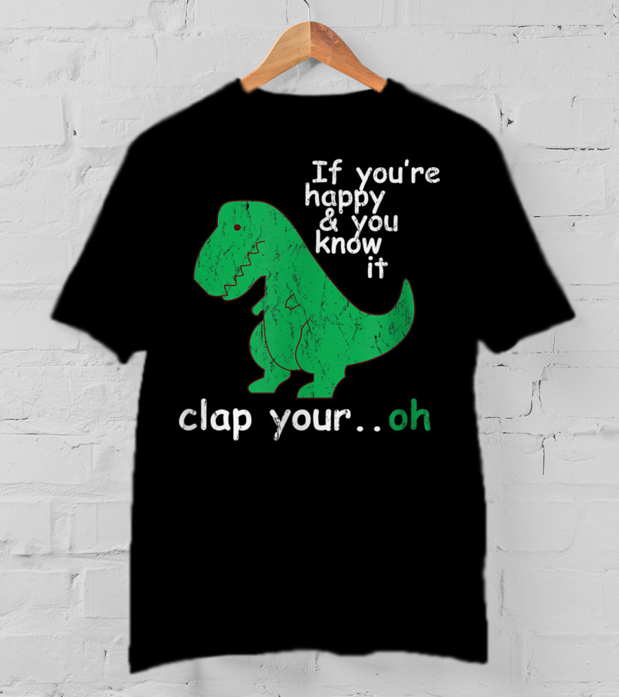 If You're Happy And You Know It Clap Your.Oh Dinosaur T-Shirt