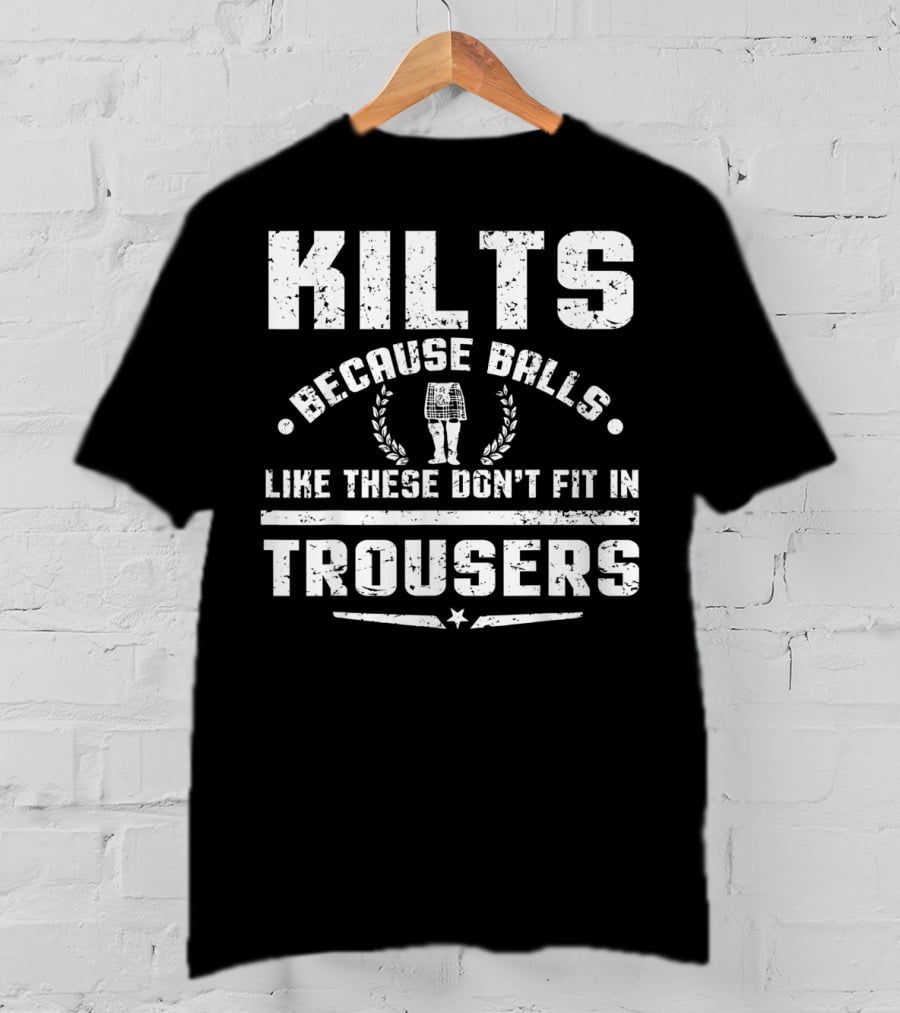 Kilts Because Balls Like These Don't Fit IN Trousers T-Shirt