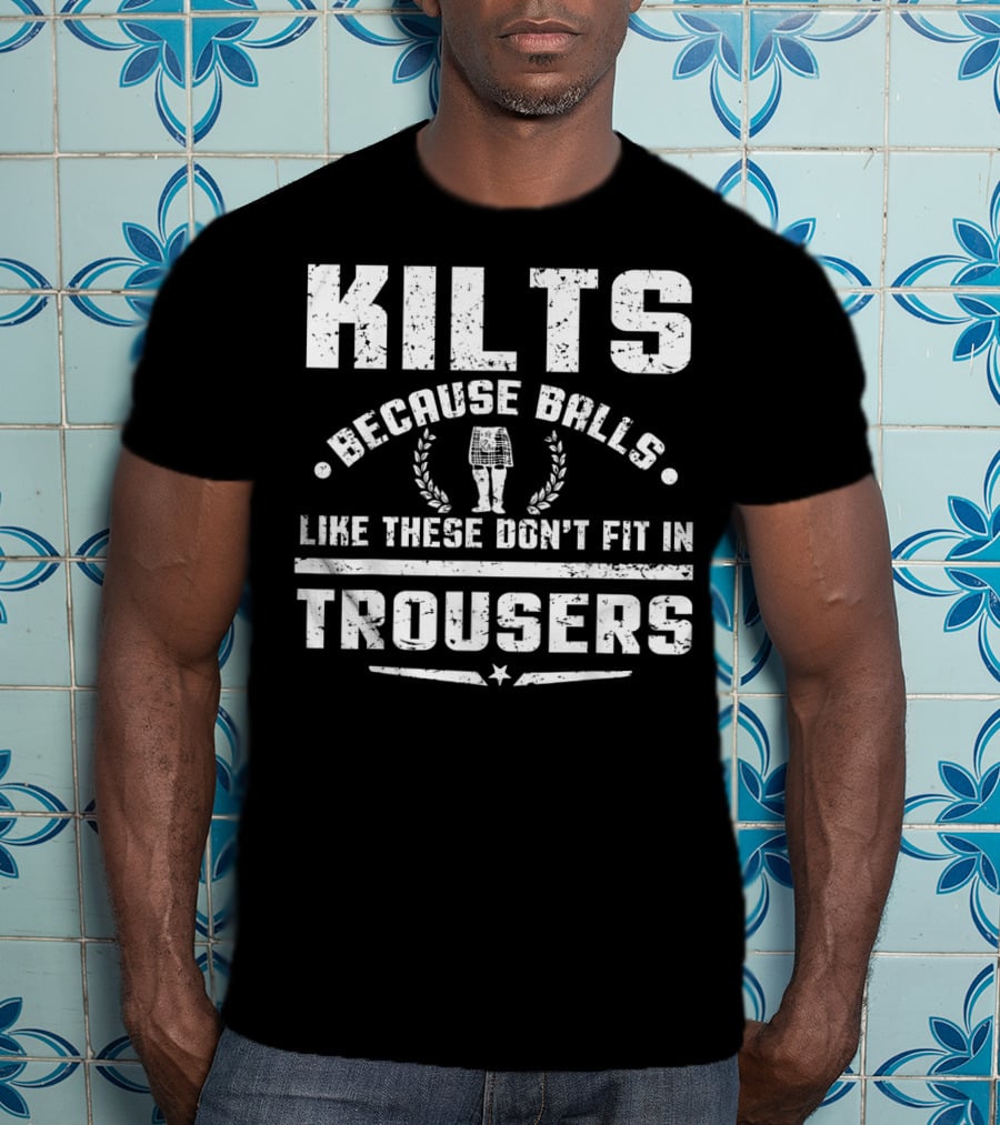 Kilts Because Balls Like These Don't Fit IN Trousers T-Shirt