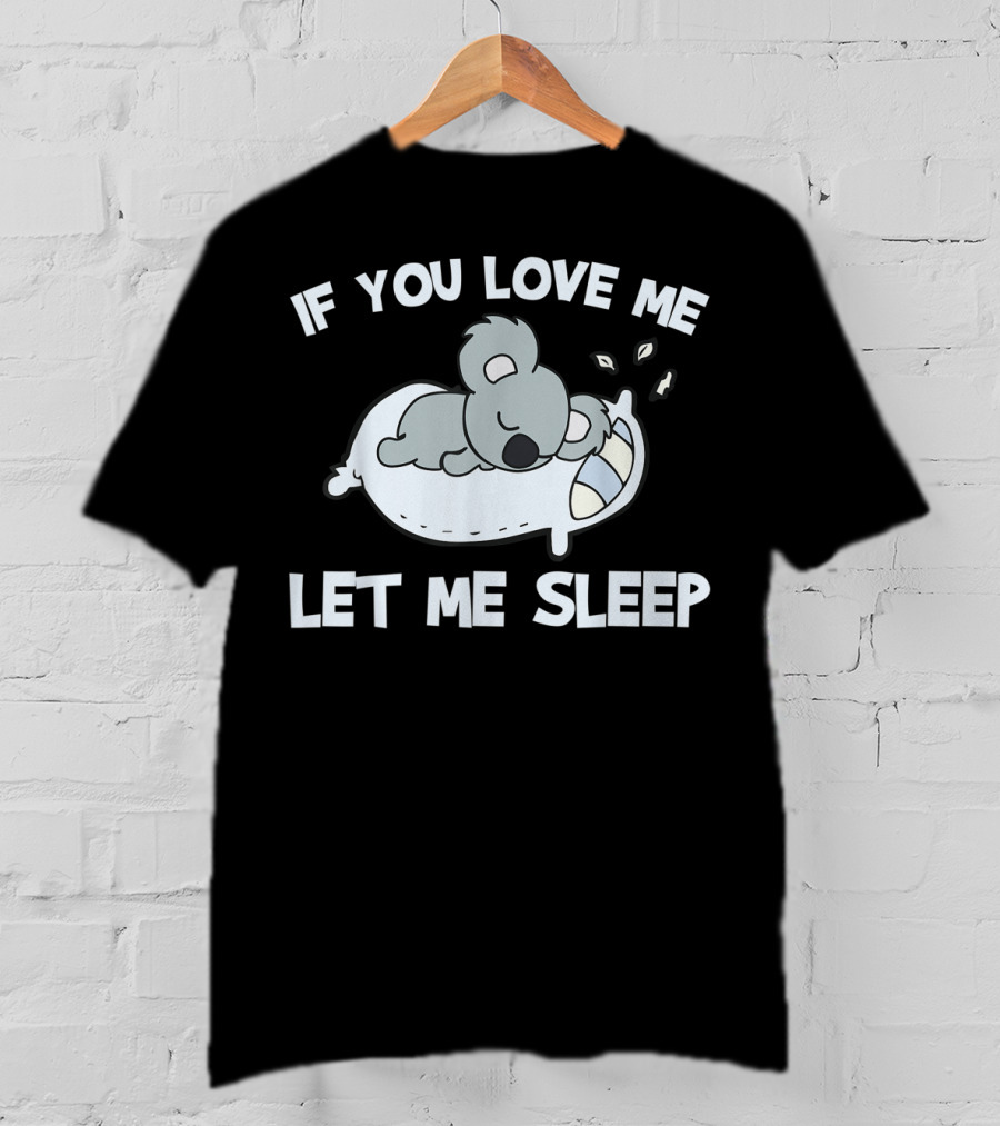 If You Love Me Let Me Sleep Koala Lovers T-Shirt