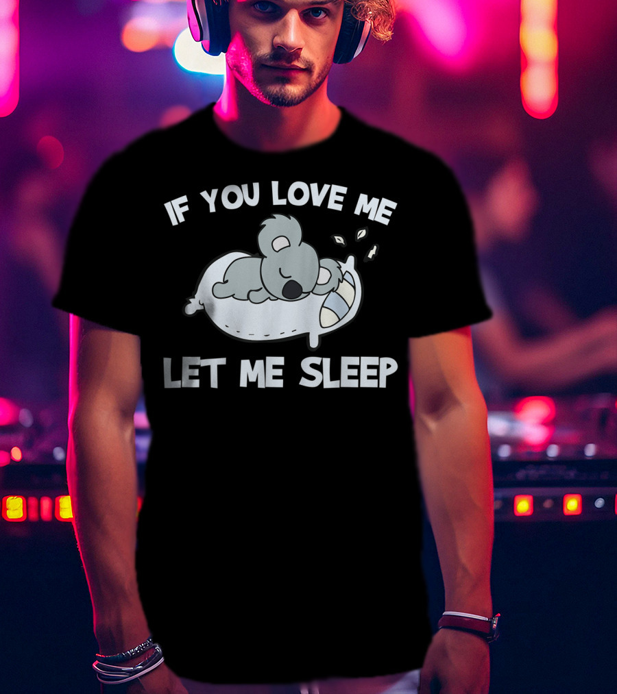 If You Love Me Let Me Sleep Koala Lovers T-Shirt