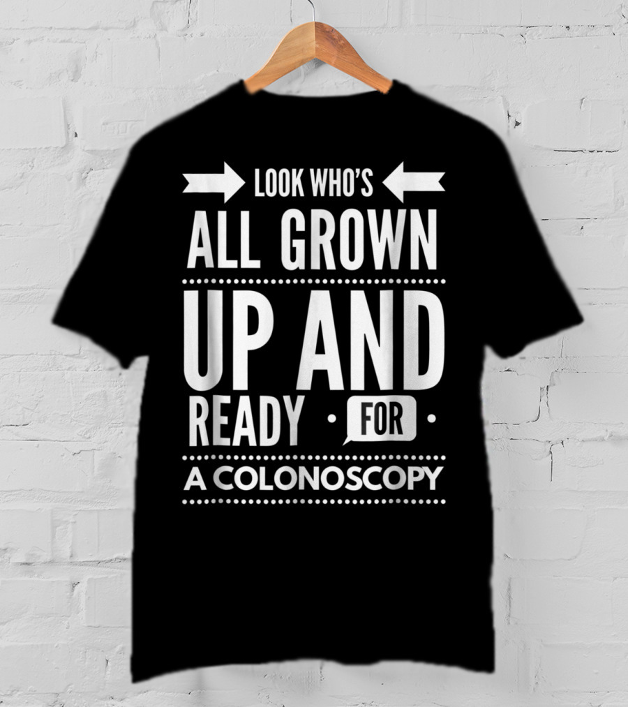 Look Who's All Grown Up And Ready For A Colonoscopy T-Shirt