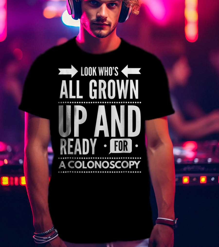Look Who's All Grown Up And Ready For A Colonoscopy T-Shirt