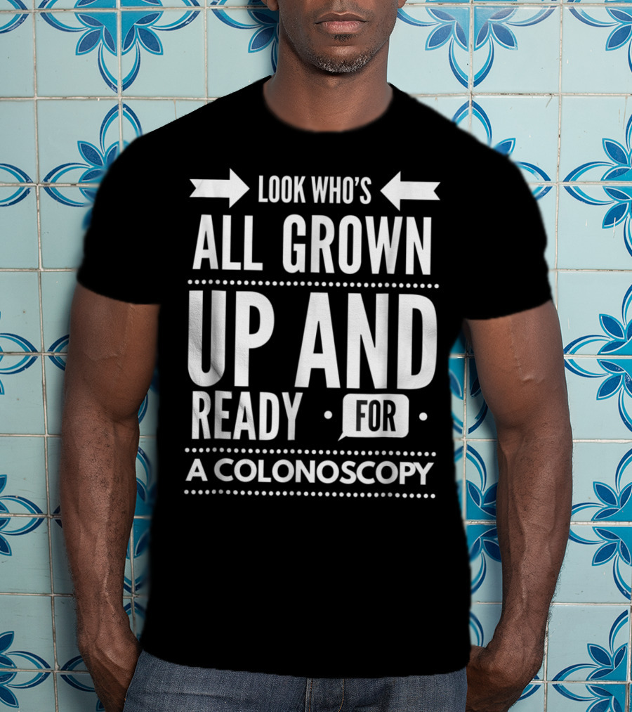 Look Who's All Grown Up And Ready For A Colonoscopy T-Shirt