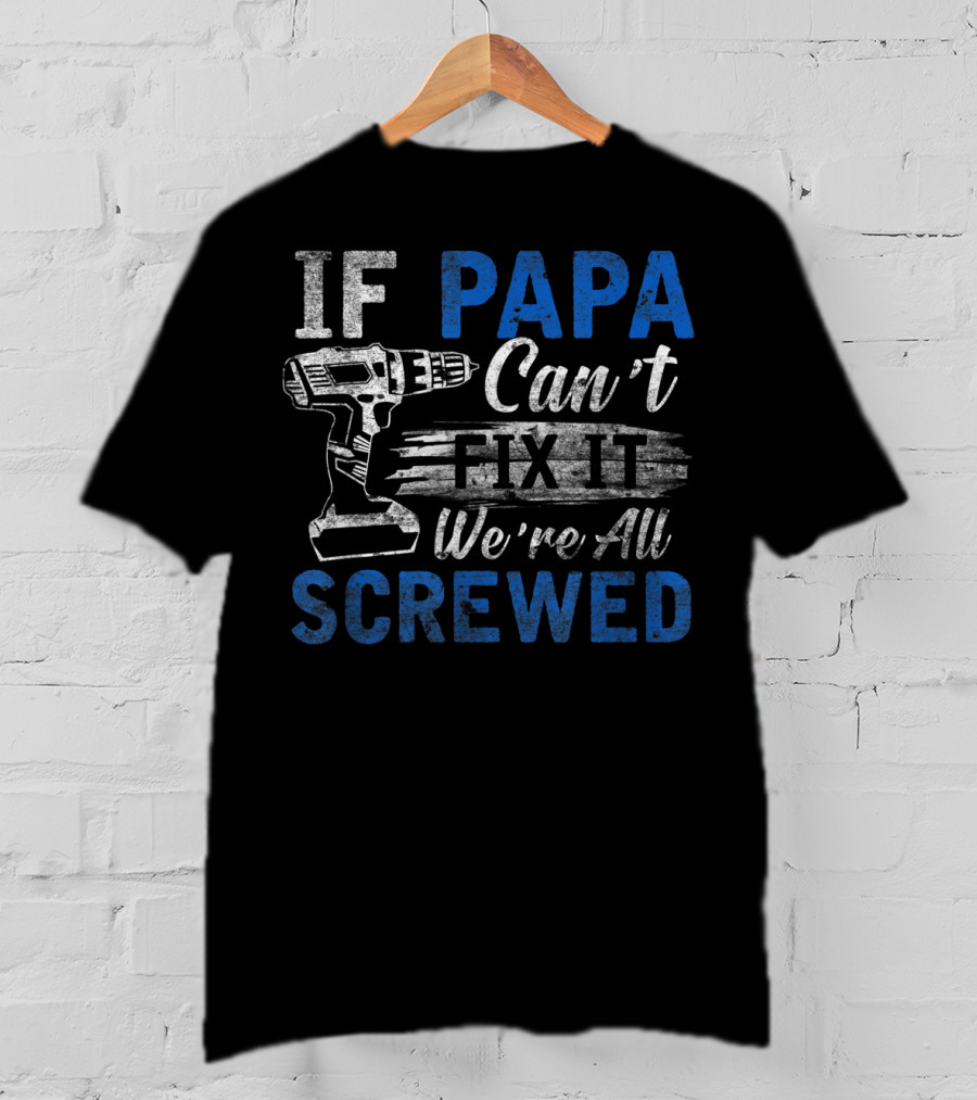 If Papa Can't Fix It We're All Screwed T-Shirt