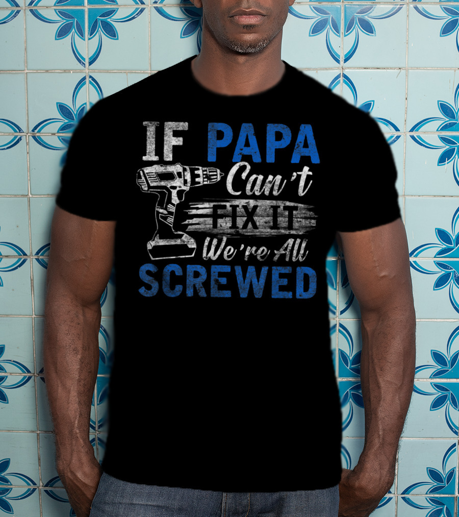 If Papa Can't Fix It We're All Screwed T-Shirt