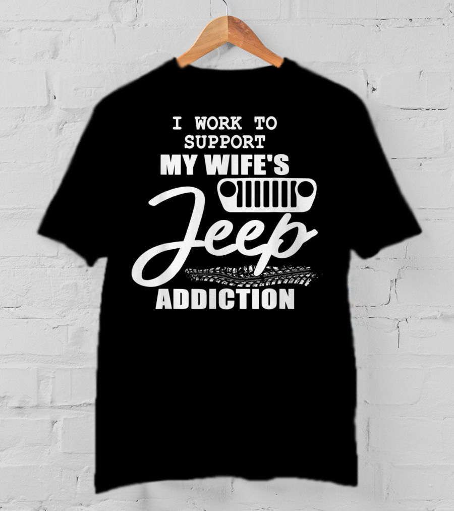 I Work To Support My Wife's Jeep Addiction T-Shirt