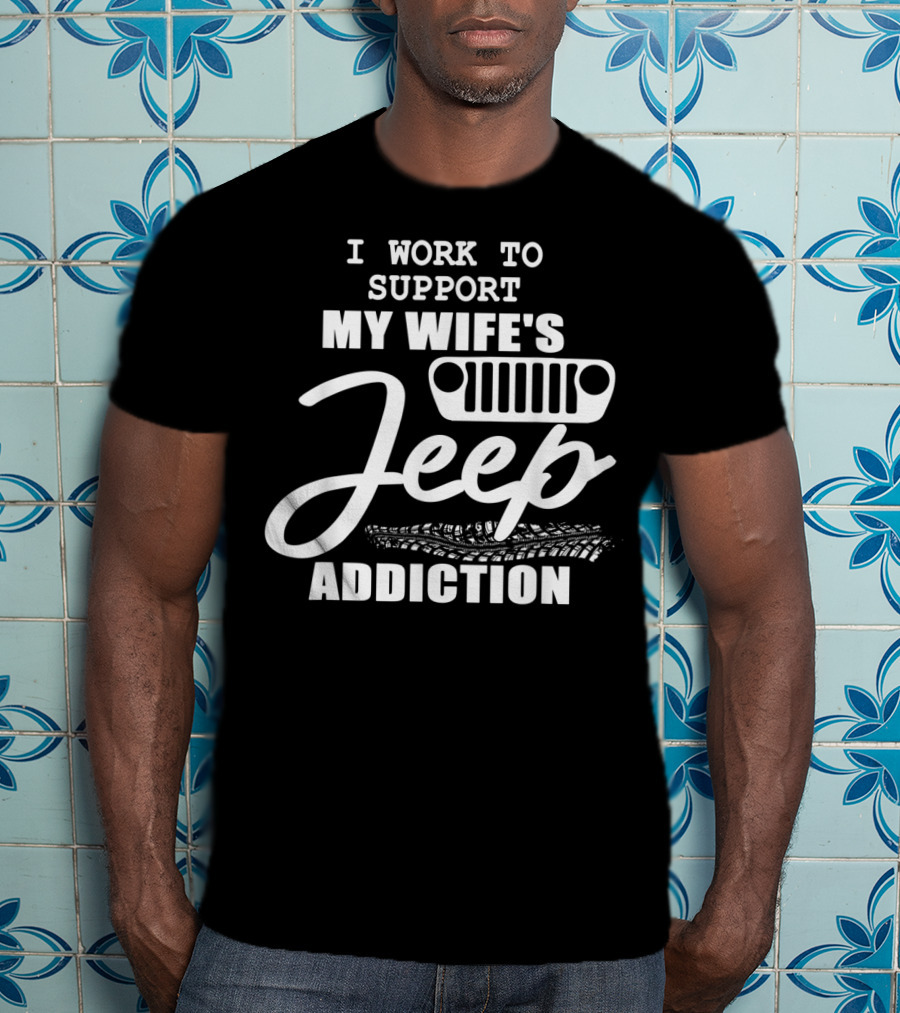 I Work To Support My Wife's Jeep Addiction T-Shirt